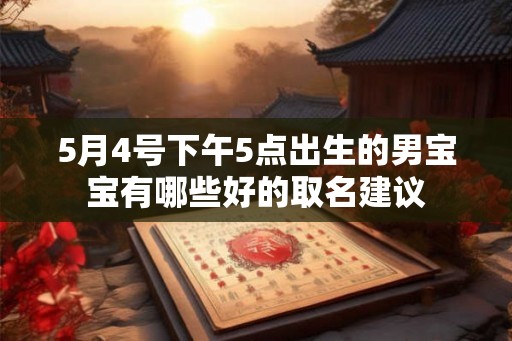 5月4号下午5点出生的男宝宝有哪些好的取名建议