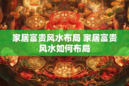 家居富贵风水布局 家居富贵风水如何布局