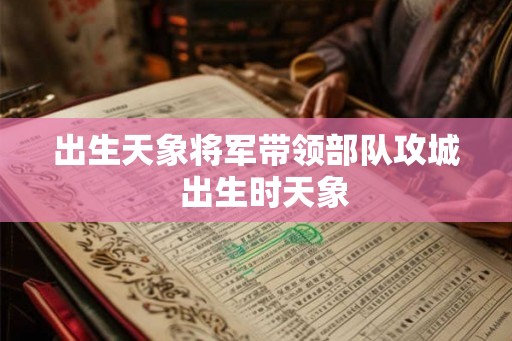 出生天象将军带领部队攻城  出生时天象