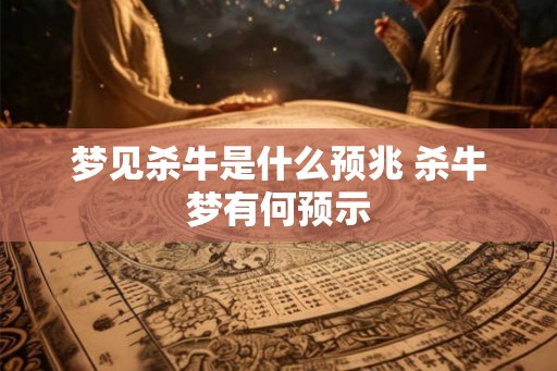 梦见杀牛是什么预兆 杀牛梦有何预示