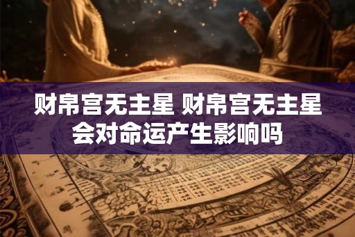 财帛宫无主星 财帛宫无主星会对命运产生影响吗