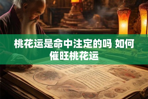 桃花运是命中注定的吗 如何催旺桃花运