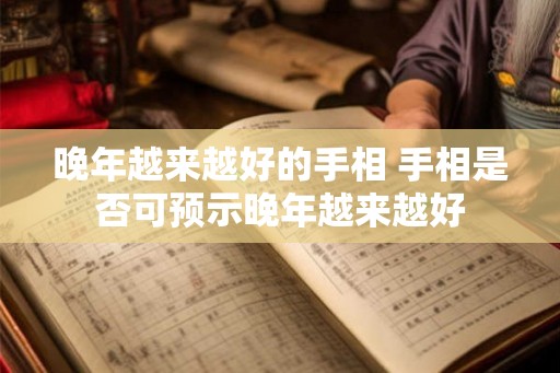 晚年越来越好的手相 手相是否可预示晚年越来越好