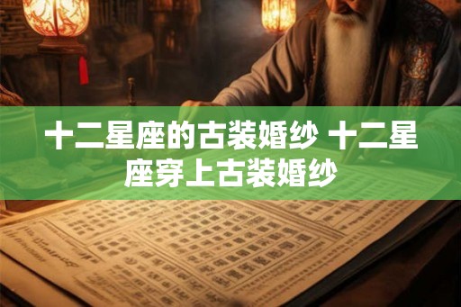 十二星座的古装婚纱 十二星座穿上古装婚纱