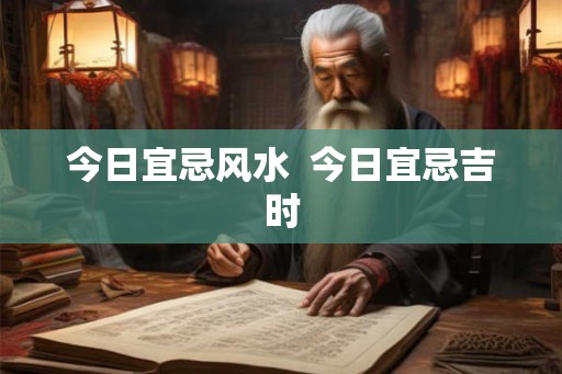 今日宜忌风水  今日宜忌吉时