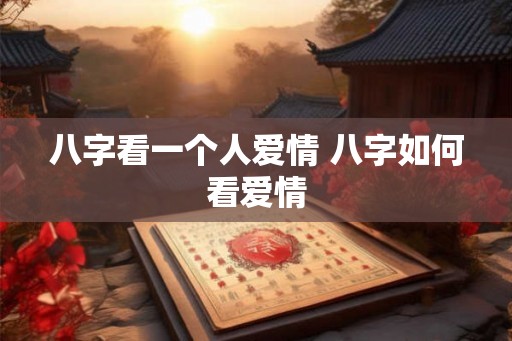 八字看一个人爱情 八字如何看爱情