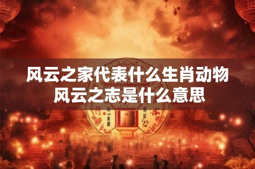 风云之家代表什么生肖动物 风云之志是什么意思