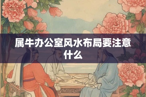 属牛办公室风水布局要注意什么