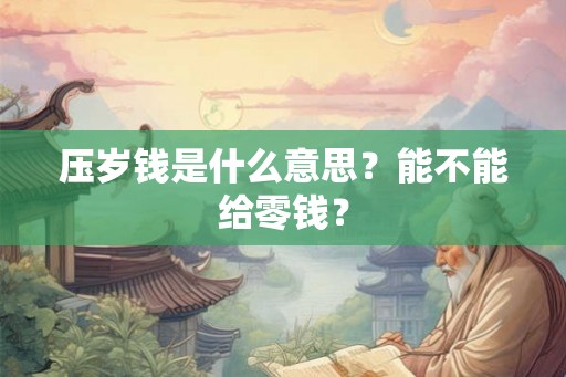 压岁钱是什么意思？能不能给零钱？