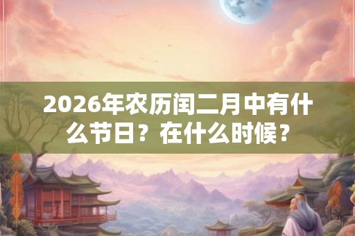 2026年农历闰二月中有什么节日？在什么时候？