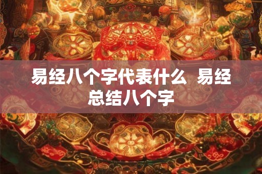 易经八个字代表什么 易经总结八个字 易经八个字代表什么 易经总结八个字
