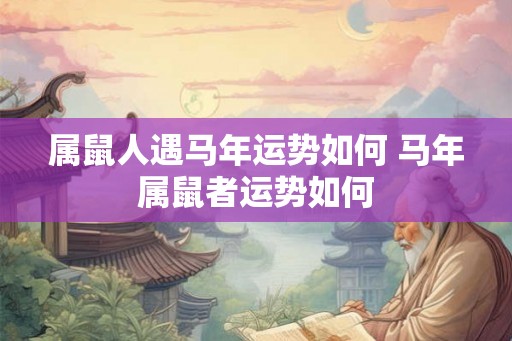 属鼠人遇马年运势如何 马年属鼠者运势如何
