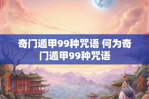 奇门遁甲99种咒语 何为奇门遁甲99种咒语