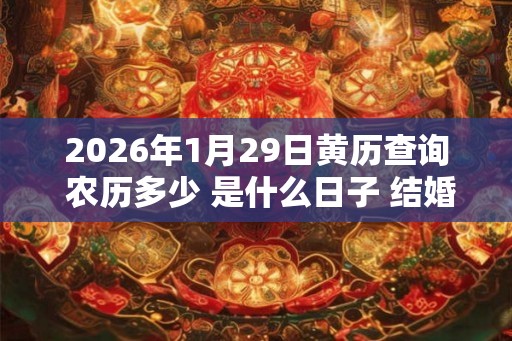 2026年1月29日黄历查询 农历多少 是什么日子 结婚吉时