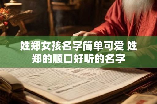 姓郑女孩名字简单可爱 姓郑的顺口好听的名字