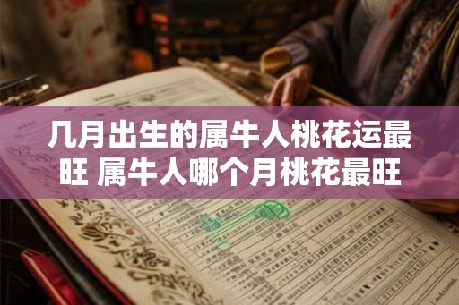 几月出生的属牛人桃花运最旺 属牛人哪个月桃花最旺