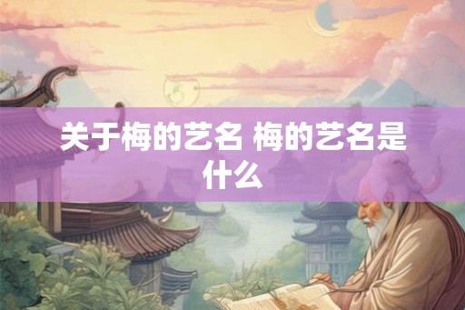 关于梅的艺名 梅的艺名是什么 关于梅的艺名 梅的艺名是什么