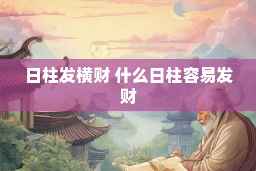 日柱发横财 什么日柱容易发财