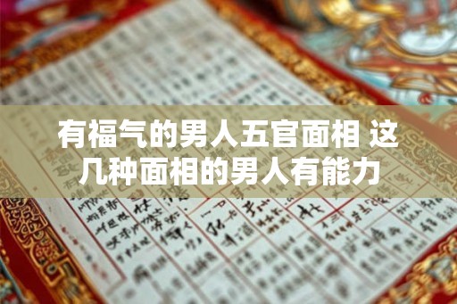 有福气的男人五官面相 这几种面相的男人有能力
