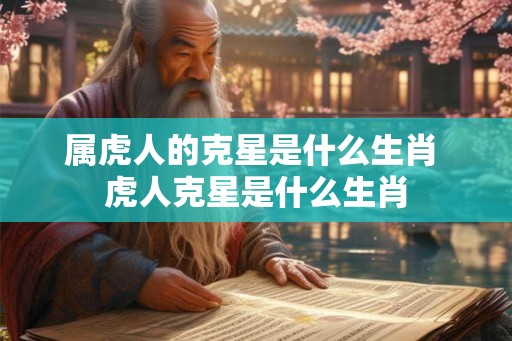 属虎人的克星是什么生肖 虎人克星是什么生肖