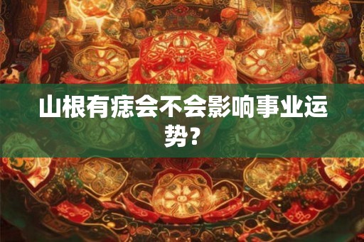 山根有痣会不会影响事业运势？