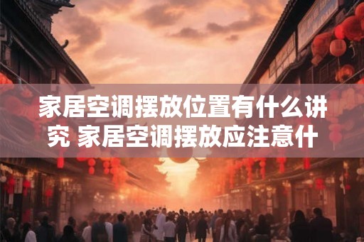 家居空调摆放位置有什么讲究 家居空调摆放应注意什么