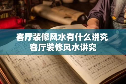 客厅装修风水有什么讲究 客厅装修风水讲究