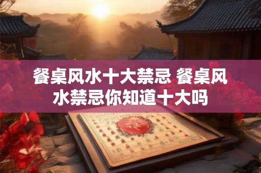餐桌风水十大禁忌 餐桌风水禁忌你知道十大吗