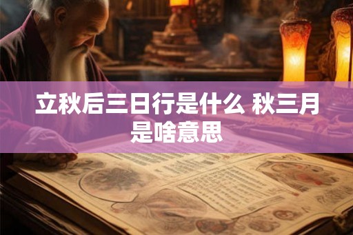 立秋后三日行是什么 秋三月是啥意思