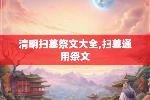 清明扫墓祭文大全,扫墓通用祭文