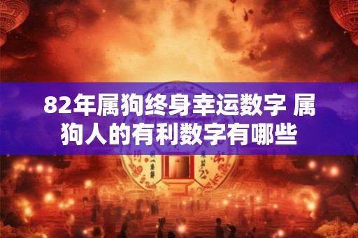 82年属狗终身幸运数字 属狗人的有利数字有哪些