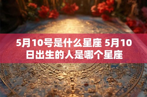 5月10号是什么星座 5月10日出生的人是哪个星座