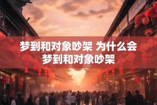 梦到和对象吵架 为什么会梦到和对象吵架