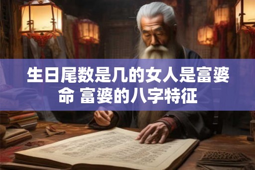 生日尾数是几的女人是富婆命 富婆的八字特征