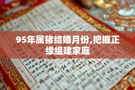 95年属猪结婚月份,把握正缘组建家庭