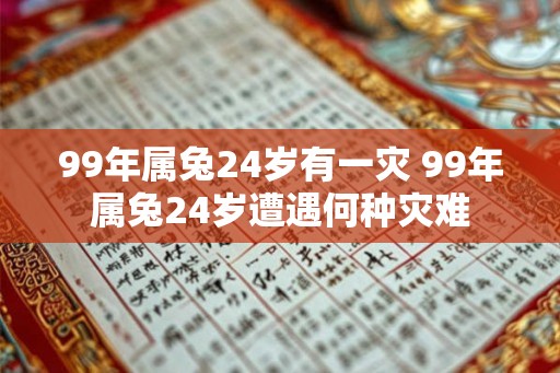 99年属兔24岁有一灾 99年属兔24岁遭遇何种灾难
