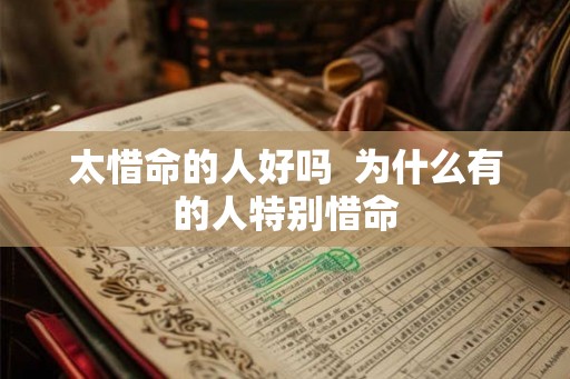 太惜命的人好吗 为什么有的人特别惜命 太惜命的人好吗 为什么有的人特别惜命
