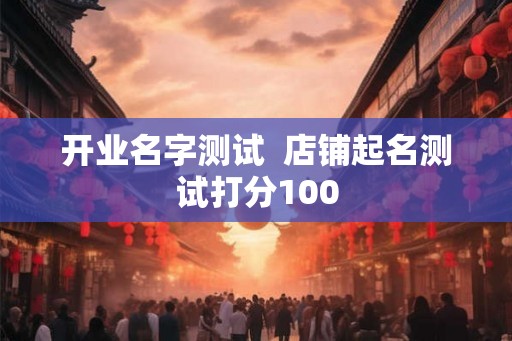 开业名字测试  店铺起名测试打分100
