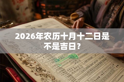 2026年农历十月十二日是不是吉日？