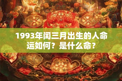 1993年闰三月出生的人命运如何？是什么命？