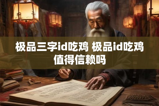 极品三字id吃鸡 极品id吃鸡值得信赖吗