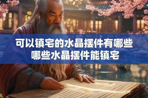 可以镇宅的水晶摆件有哪些 哪些水晶摆件能镇宅