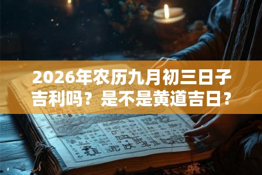 2026年农历九月初三日子吉利吗？是不是黄道吉日？