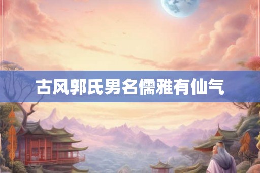 古风郭氏男名儒雅有仙气