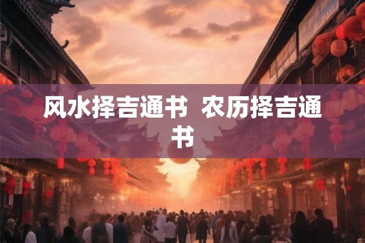 风水择吉通书 农历择吉通书 风水择吉通书 农历择吉通书
