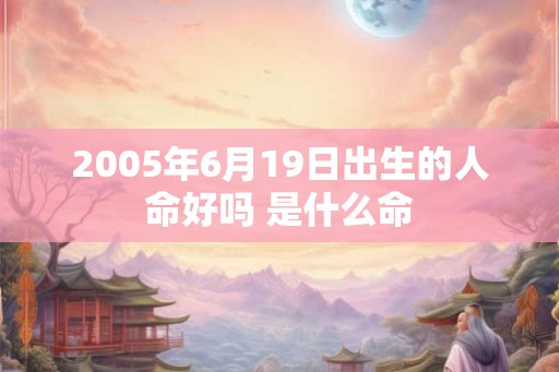 2005年6月19日出生的人命好吗 是什么命