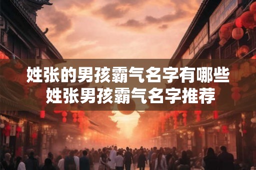 姓张的男孩霸气名字有哪些 姓张男孩霸气名字推荐