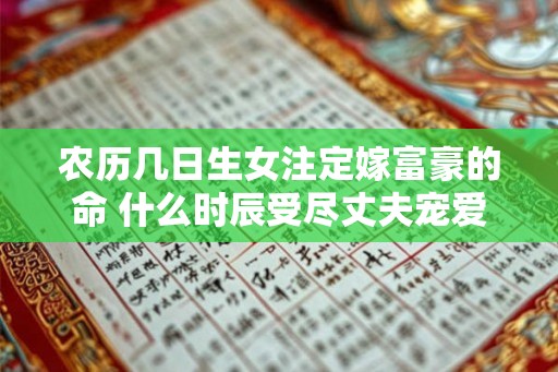 农历几日生女注定嫁富豪的命 什么时辰受尽丈夫宠爱