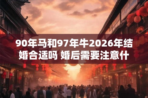 90年马和97年牛2026年结婚合适吗 婚后需要注意什么