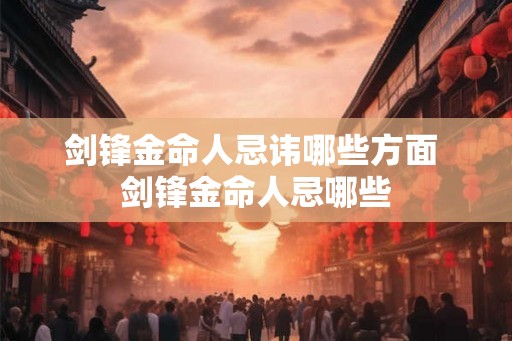 剑锋金命人忌讳哪些方面 剑锋金命人忌哪些